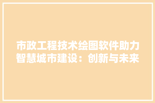 市政工程技术绘图软件助力智慧城市建设：创新与未来展望 中式风格装饰