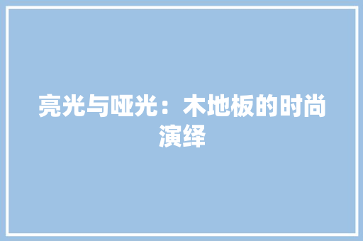 亮光与哑光：木地板的时尚演绎 家居装修