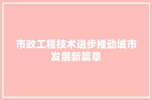 市政工程技术进步推动城市发展新篇章