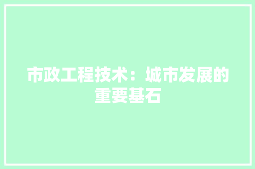 市政工程技术：城市发展的重要基石