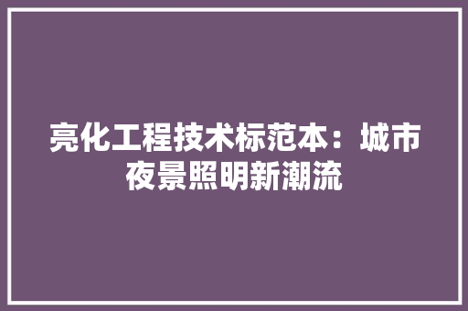 亮化工程技术标范本：城市夜景照明新潮流 家居装修