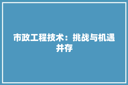 市政工程技术：挑战与机遇并存 中式风格装饰