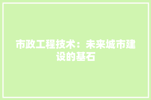 市政工程技术：未来城市建设的基石