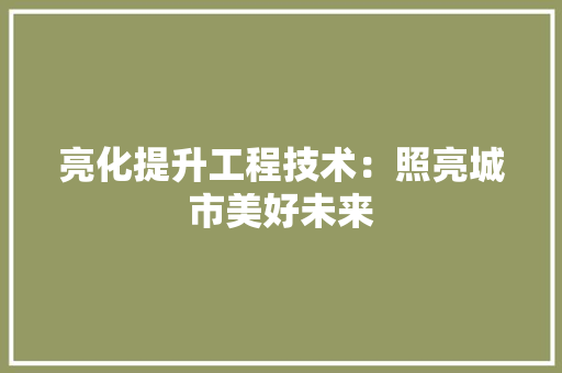 亮化提升工程技术：照亮城市美好未来 家居装修