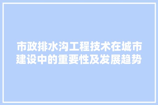 市政排水沟工程技术在城市建设中的重要性及发展趋势 中式风格装饰