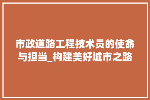 市政道路工程技术员的使命与担当_构建美好城市之路 中式风格装饰