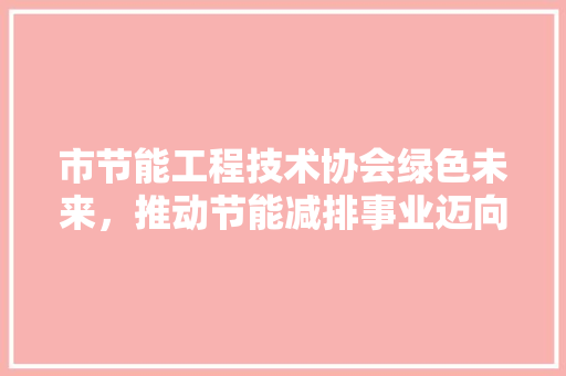 市节能工程技术协会绿色未来，推动节能减排事业迈向新高峰 中式风格装饰