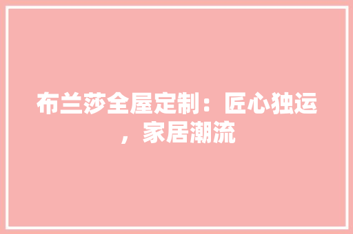 布兰莎全屋定制：匠心独运，家居潮流 中式风格装饰