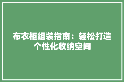 布衣柜组装指南：轻松打造个性化收纳空间 中式风格装饰