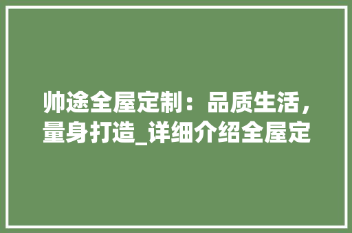 帅途全屋定制：品质生活，量身打造_详细介绍全屋定制行业翘楚 中式风格装饰