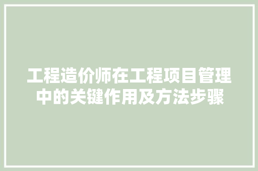 工程造价师在工程项目管理中的关键作用及方法步骤 中式风格装饰