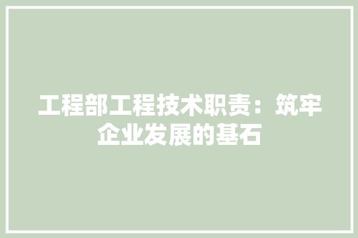 工程部工程技术职责：筑牢企业发展的基石 中式风格装饰