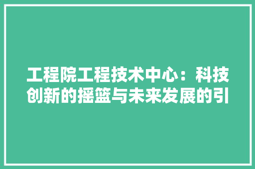 工程院工程技术中心：科技创新的摇篮与未来发展的引擎 中式风格装饰