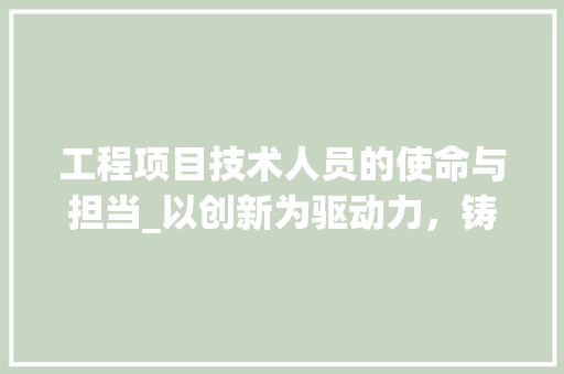工程项目技术人员的使命与担当_以创新为驱动力，铸就精品工程 中式风格装饰