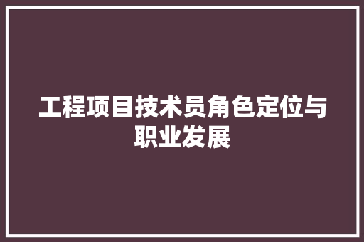 工程项目技术员角色定位与职业发展