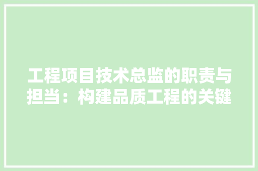 工程项目技术总监的职责与担当：构建品质工程的关键力量