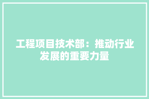 工程项目技术部：推动行业发展的重要力量