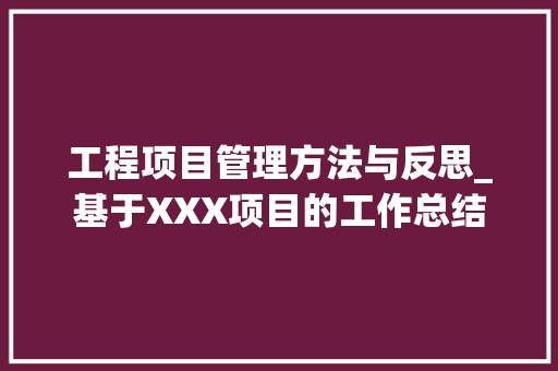 工程项目管理方法与反思_基于XXX项目的工作总结 中式风格装饰