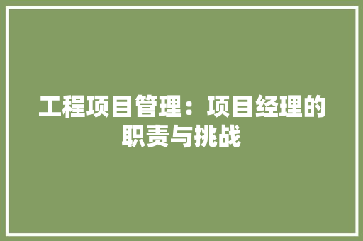 工程项目管理：项目经理的职责与挑战 中式风格装饰