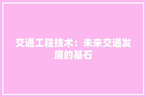 交通工程技术：未来交通发展的基石 家居装修
