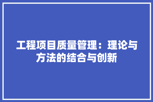 工程项目质量管理：理论与方法的结合与创新