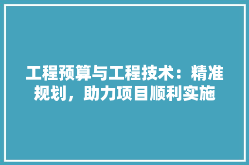 工程预算与工程技术：精准规划，助力项目顺利实施 中式风格装饰