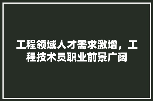 工程领域人才需求激增，工程技术员职业前景广阔 中式风格装饰