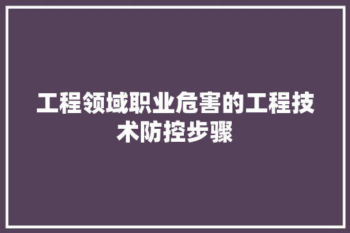 工程领域职业危害的工程技术防控步骤 中式风格装饰