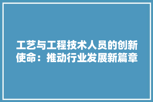 工艺与工程技术人员的创新使命：推动行业发展新篇章 中式风格装饰