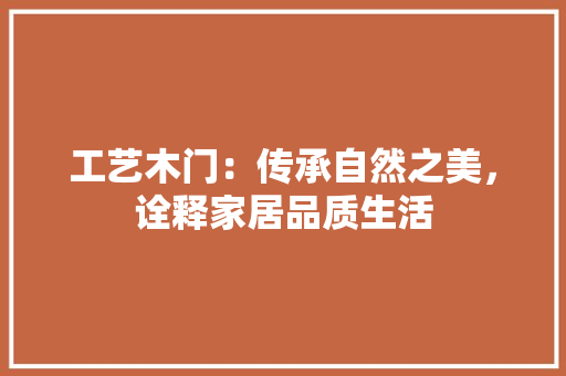 工艺木门：传承自然之美，诠释家居品质生活 中式风格装饰