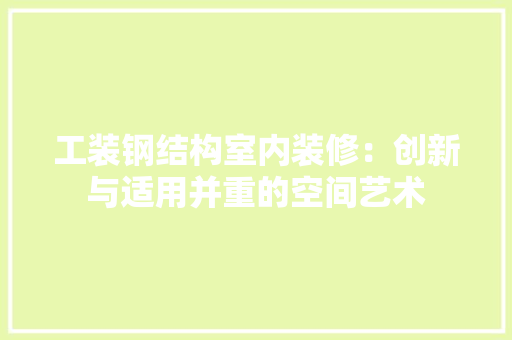 工装钢结构室内装修：创新与适用并重的空间艺术 中式风格装饰
