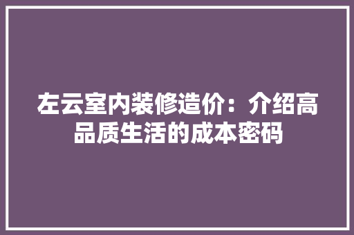 左云室内装修造价：介绍高品质生活的成本密码 中式风格装饰