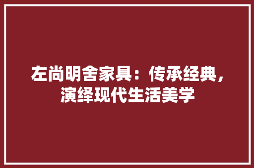 左尚明舍家具：传承经典，演绎现代生活美学 中式风格装饰