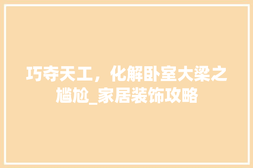 巧夺天工，化解卧室大梁之尴尬_家居装饰攻略