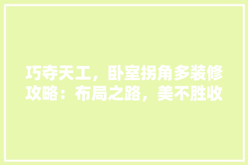 巧夺天工，卧室拐角多装修攻略：布局之路，美不胜收