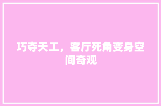 巧夺天工，客厅死角变身空间奇观 中式风格装饰
