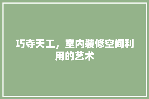 巧夺天工，室内装修空间利用的艺术