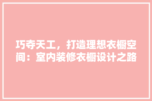 巧夺天工，打造理想衣橱空间：室内装修衣橱设计之路