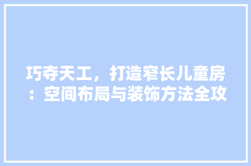 巧夺天工，打造窄长儿童房：空间布局与装饰方法全攻略 中式风格装饰