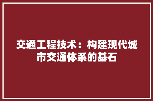 交通工程技术：构建现代城市交通体系的基石 家居装修