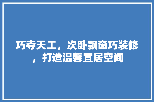 巧夺天工，次卧飘窗巧装修，打造温馨宜居空间 中式风格装饰