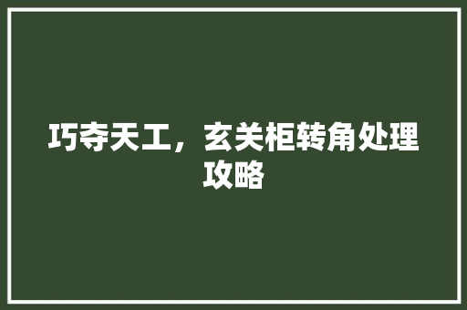 巧夺天工，玄关柜转角处理攻略 中式风格装饰