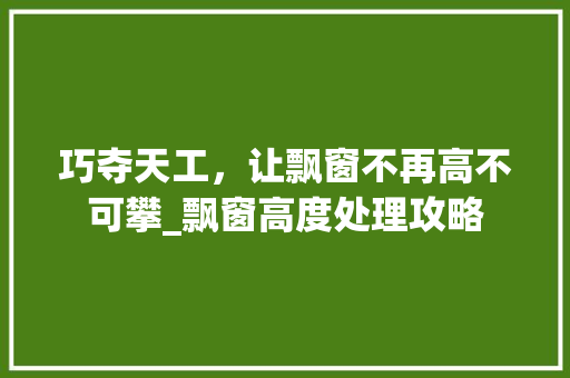 巧夺天工，让飘窗不再高不可攀_飘窗高度处理攻略 中式风格装饰