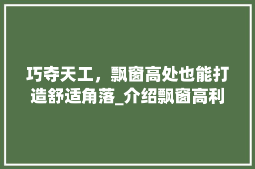 巧夺天工，飘窗高处也能打造舒适角落_介绍飘窗高利用之路 中式风格装饰