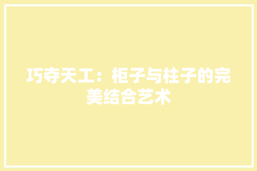 巧夺天工：柜子与柱子的完美结合艺术