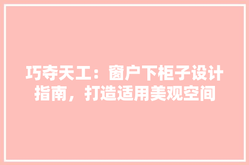 巧夺天工：窗户下柜子设计指南，打造适用美观空间 中式风格装饰