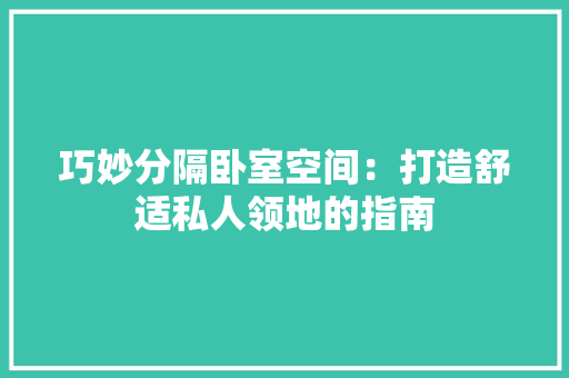 巧妙分隔卧室空间：打造舒适私人领地的指南 中式风格装饰