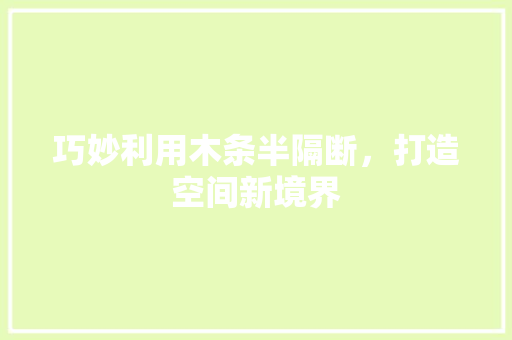巧妙利用木条半隔断，打造空间新境界 中式风格装饰