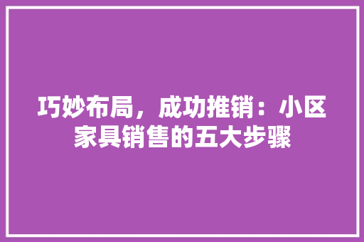 巧妙布局，成功推销：小区家具销售的五大步骤 中式风格装饰