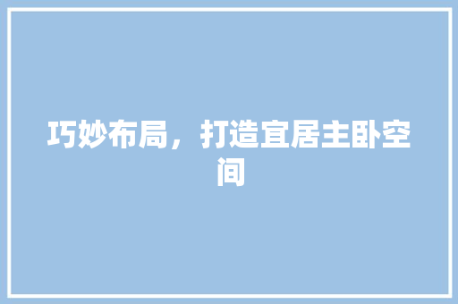 巧妙布局，打造宜居主卧空间
